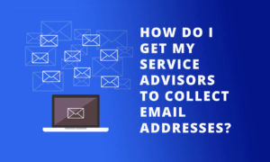 How do I get my Service Advisors to collect email addresses?