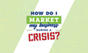 How Do I Market My Business During A Crisis?