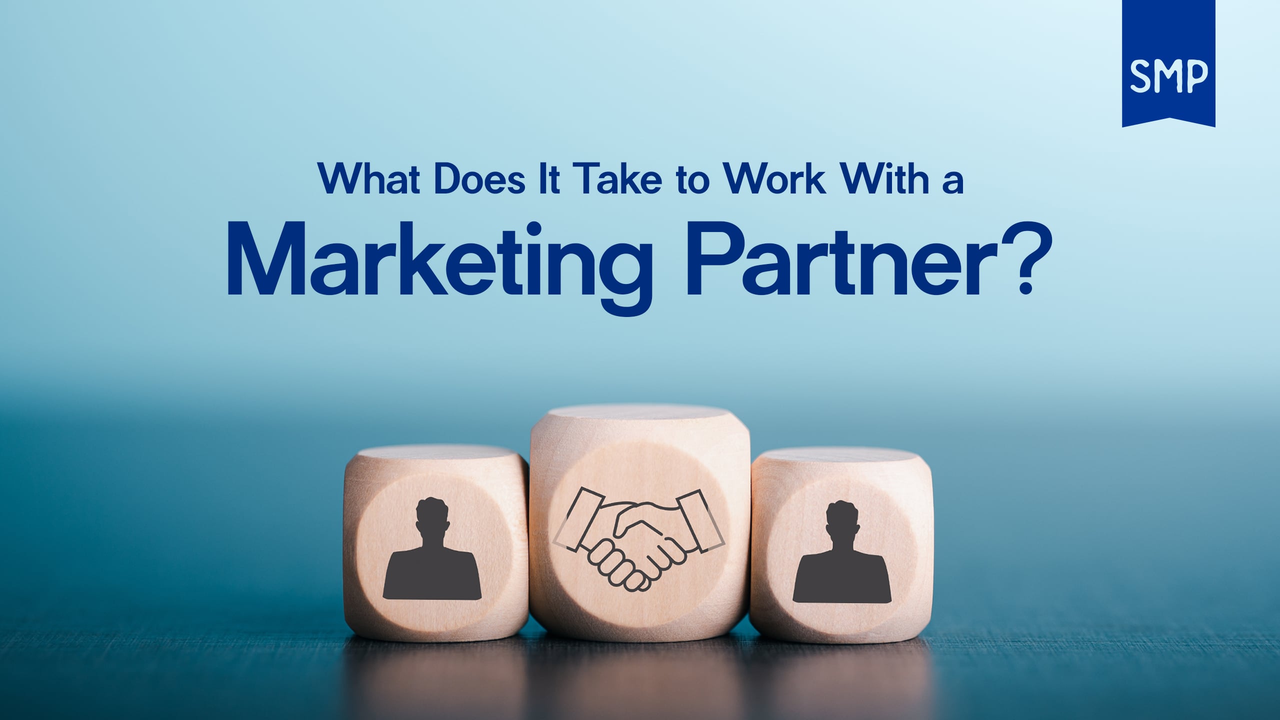 Three wooden blocks show icons of a person, a handshake, and another person. Above, the text reads, "What Does It Take to Work With a Marketing Partner?" with "SMP" in the upper right corner.